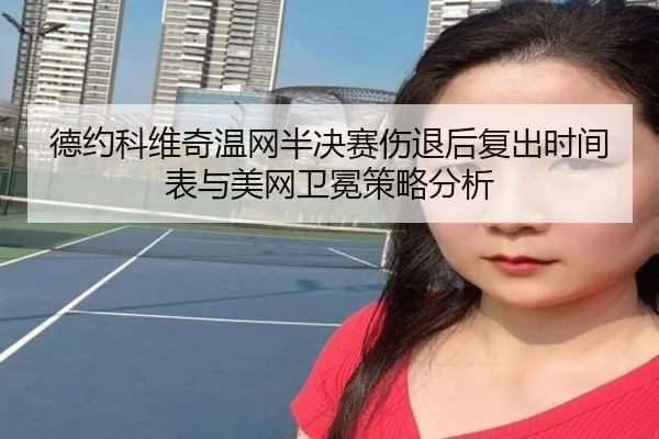 德约科维奇温网半决赛伤退后复出时间表与美网卫冕策略分析